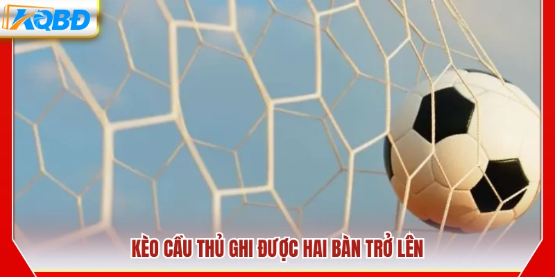 Kèo dự đoán cầu thủ ghi từ 2 bàn trở lên
