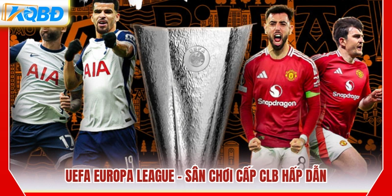 UEFA Europa League – Giải đấu cấp CLB kịch tính tại châu Âu