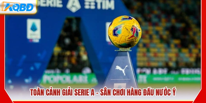 Đôi nét về Serie A – Giải đấu đỉnh cao của bóng đá Ý